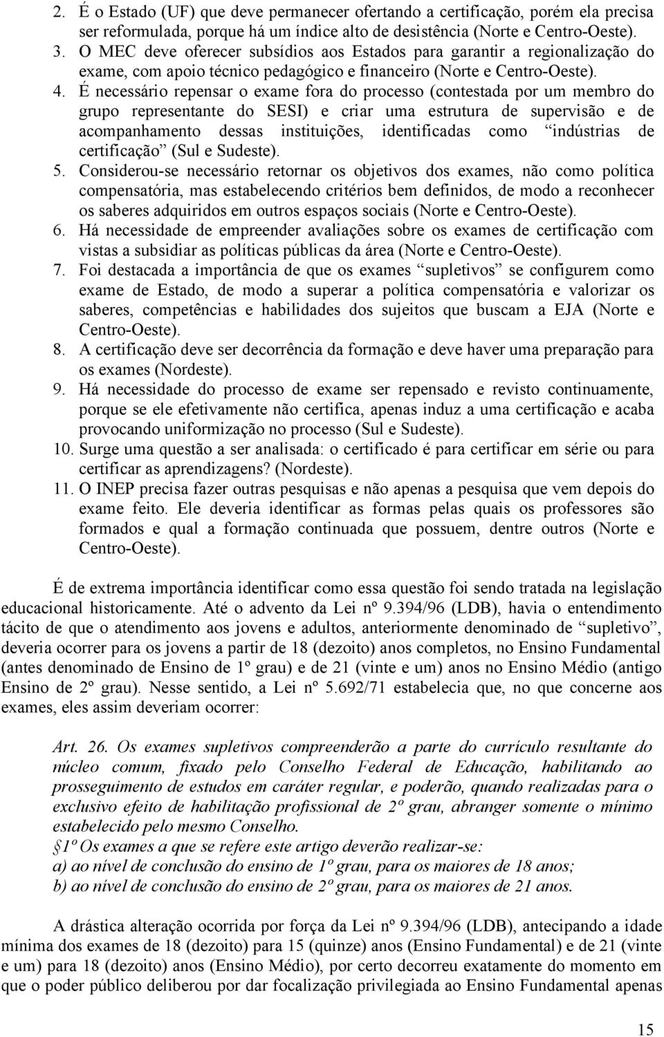 É necessário repensar o exame fora do processo (contestada por um membro do grupo representante do SESI) e criar uma estrutura de supervisão e de acompanhamento dessas instituições, identificadas