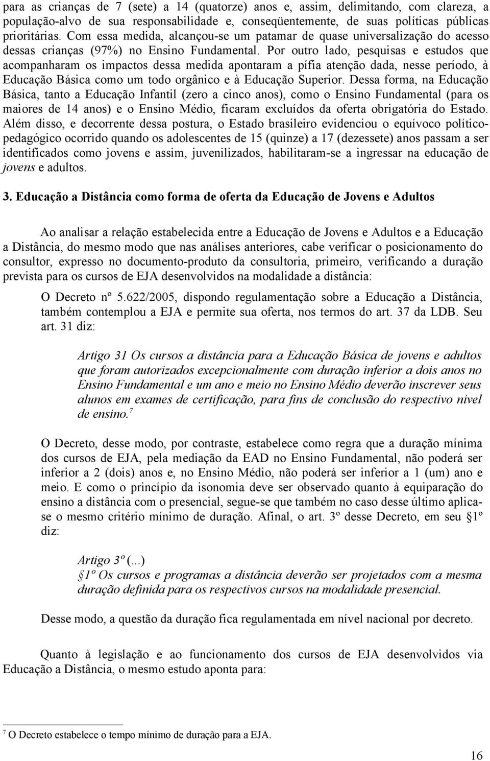 Por outro lado, pesquisas e estudos que acompanharam os impactos dessa medida apontaram a pífia atenção dada, nesse período, à Educação Básica como um todo orgânico e à Educação Superior.