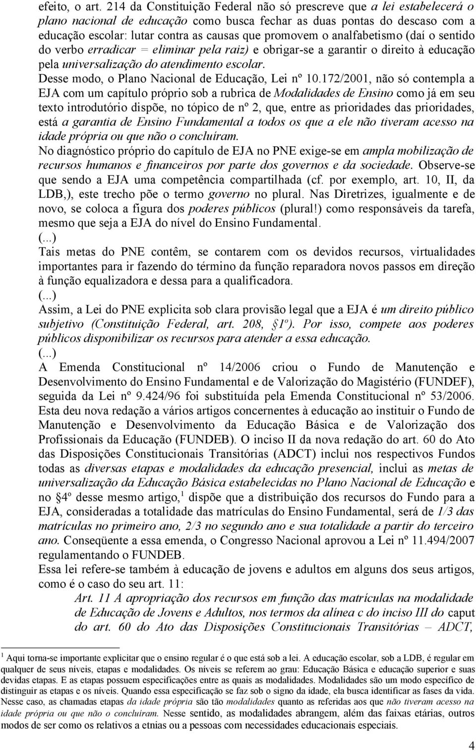 promovem o analfabetismo (daí o sentido do verbo erradicar = eliminar pela raiz) e obrigar-se a garantir o direito à educação pela universalização do atendimento escolar.