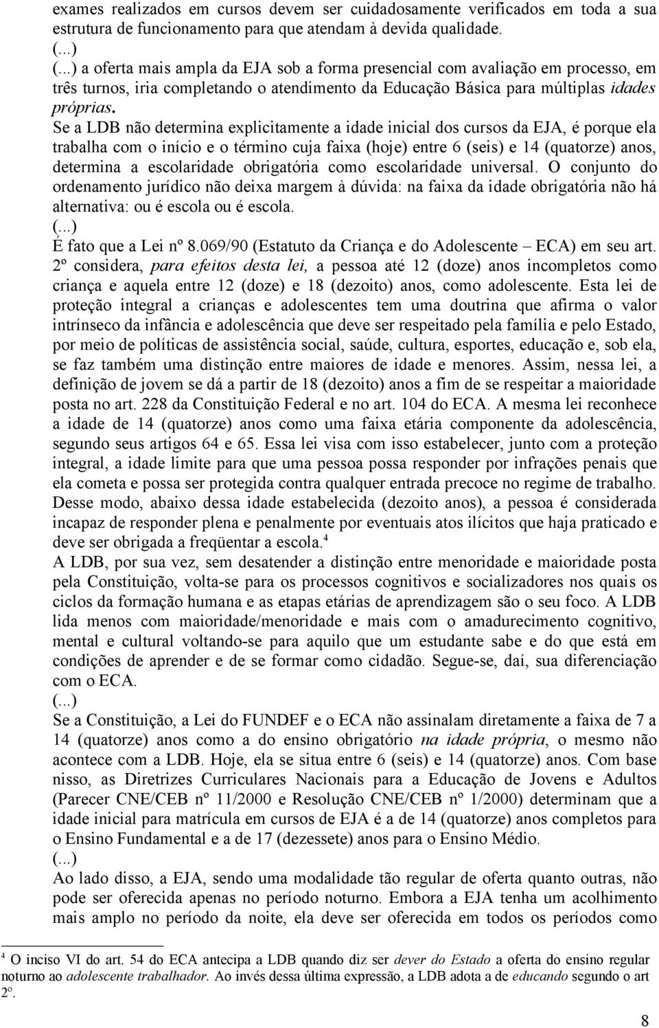 Se a LDB não determina explicitamente a idade inicial dos cursos da EJA, é porque ela trabalha com o início e o término cuja faixa (hoje) entre 6 (seis) e 14 (quatorze) anos, determina a escolaridade