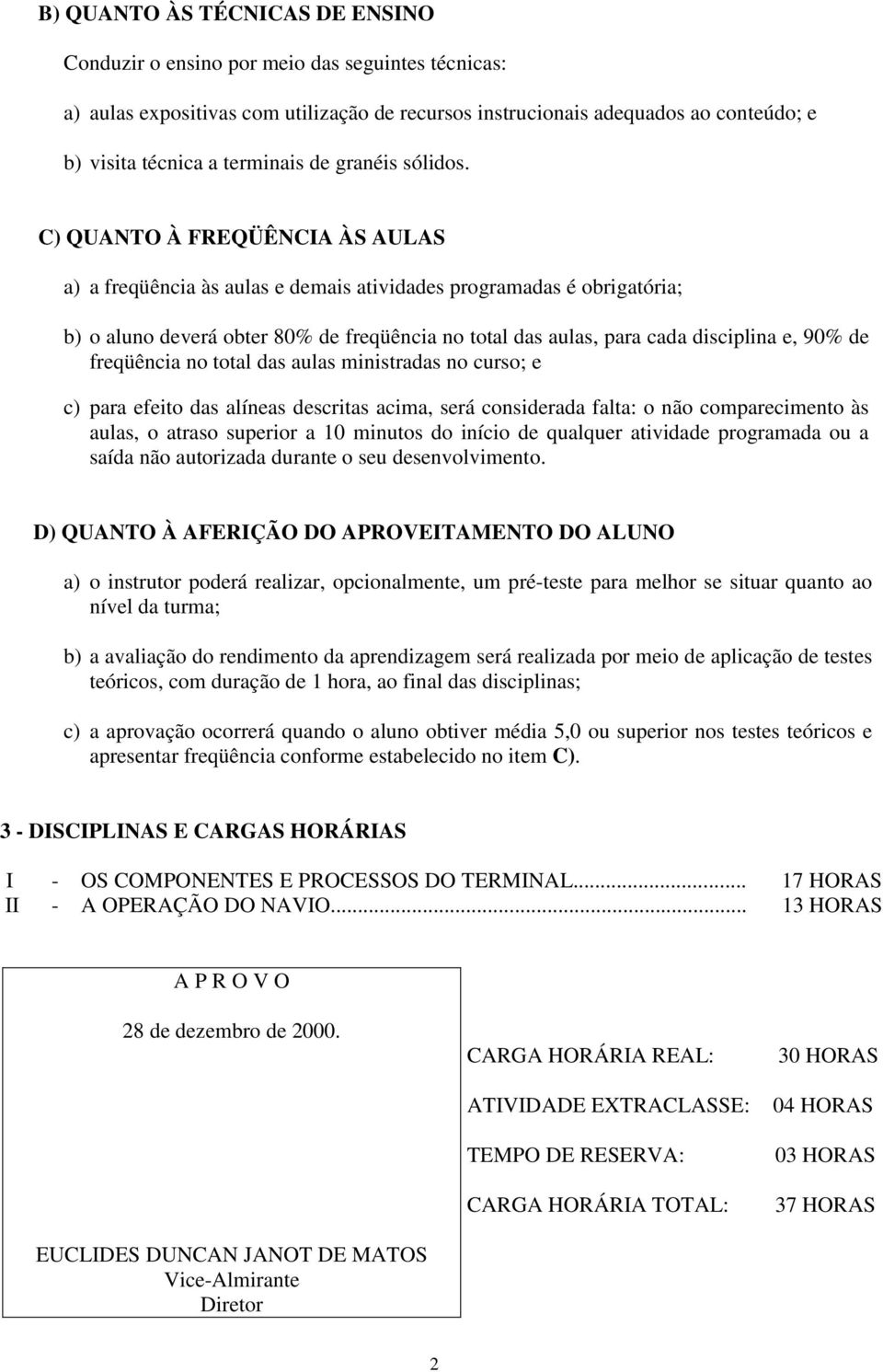 C) QUANTO À FREQÜÊNCIA ÀS AULAS a) a freqüência às aulas e demais atividades programadas é obrigatória; b) o aluno deverá obter 80% de freqüência no total das aulas, para cada disciplina e, 90% de