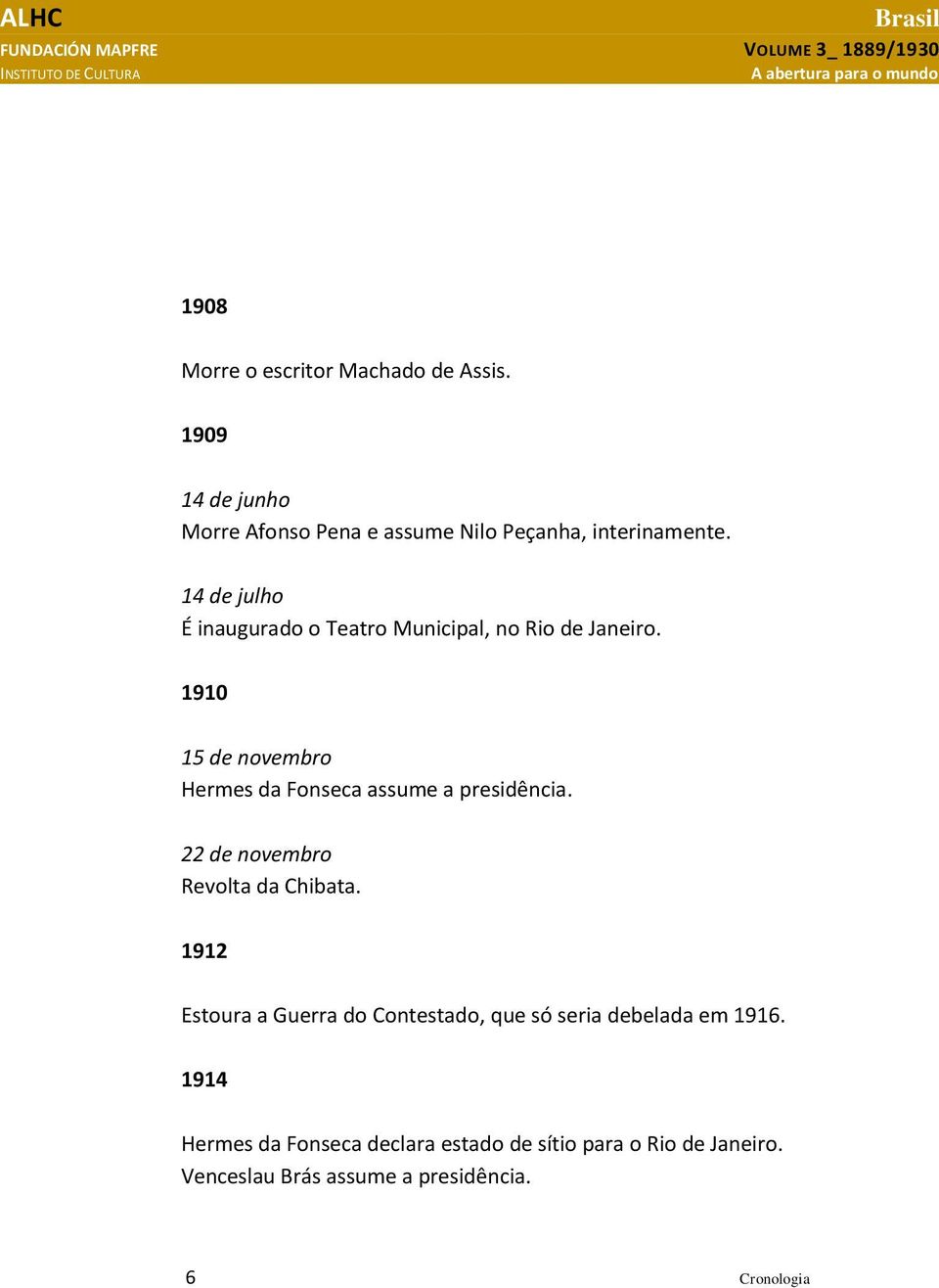 1910 15 de novembro Hermes da Fonseca assume a presidência. 22 de novembro Revolta da Chibata.