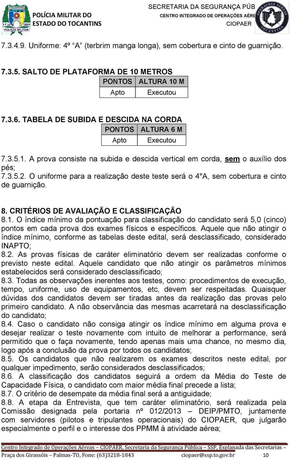 O uniforme para a realização deste teste será o 4 A, sem cobertura e cinto de guarnição. 8. CRITÉRIOS DE AVALIAÇÃO E CLASSIFICAÇÃO 8.1.