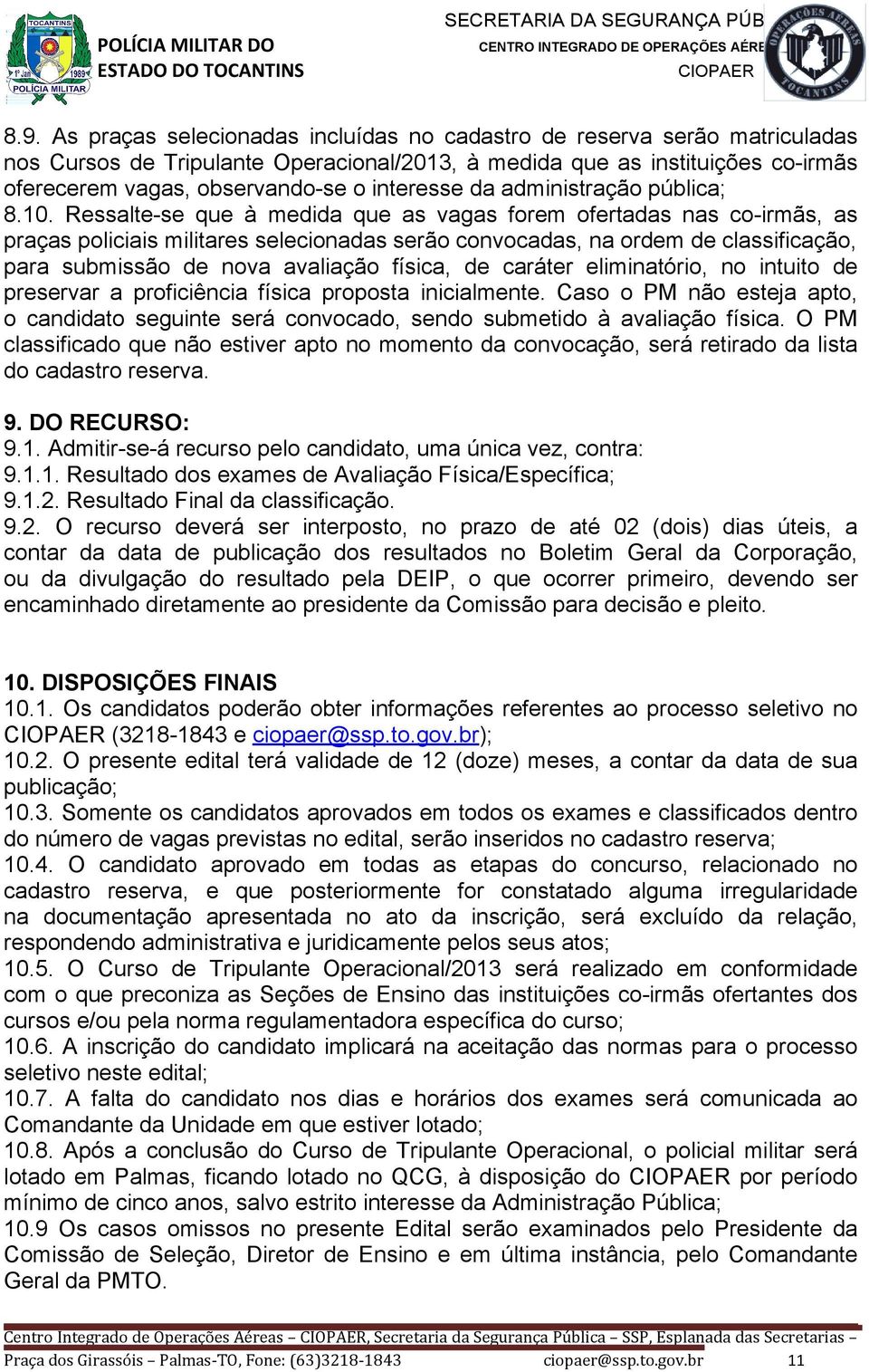 Ressalte-se que à medida que as vagas forem ofertadas nas co-irmãs, as praças policiais militares selecionadas serão convocadas, na ordem de classificação, para submissão de nova avaliação física, de