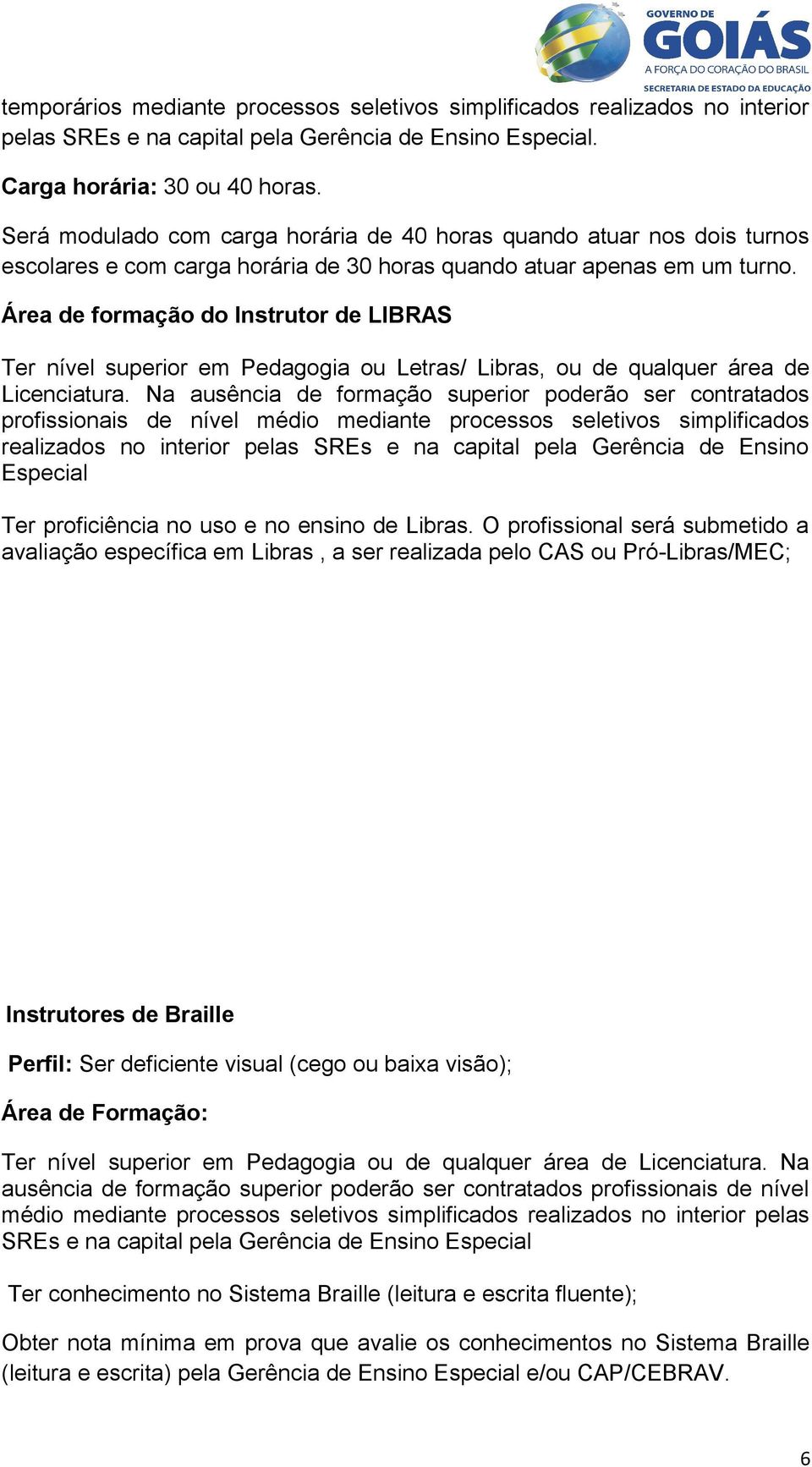 Área de formação do Instrutor de LIBRAS Ter nível superior em Pedagogia ou Letras/ Libras, ou de qualquer área de Licenciatura.