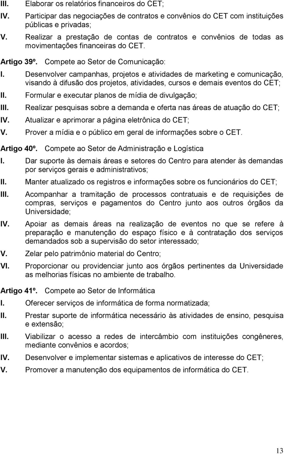 Desenvolver campanhas, projetos e atividades de marketing e comunicação, visando à difusão dos projetos, atividades, cursos e demais eventos do CET; I Formular e executar planos de mídia de