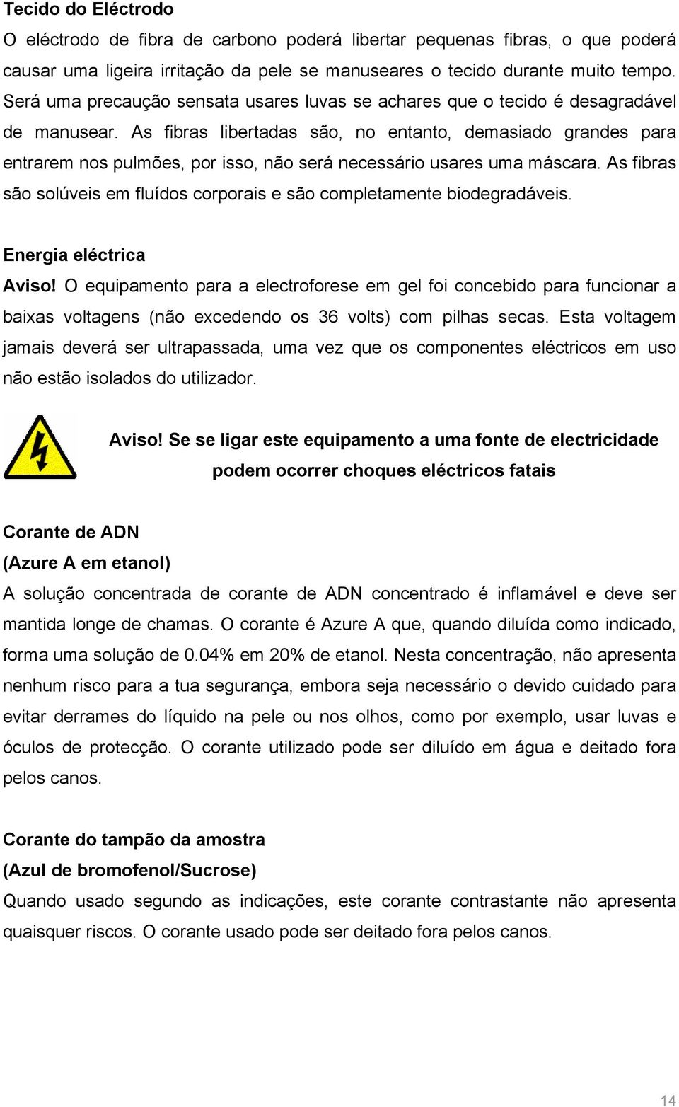 As fibras libertadas são, no entanto, demasiado grandes para entrarem nos pulmões, por isso, não será necessário usares uma máscara.