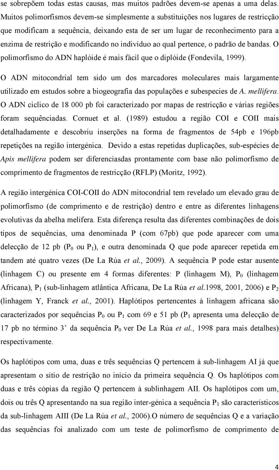 modificando no indivíduo ao qual pertence, o padrão de bandas. O polimorfismo do ADN haplóide é mais fácil que o diplóide (Fondevila, 1999).