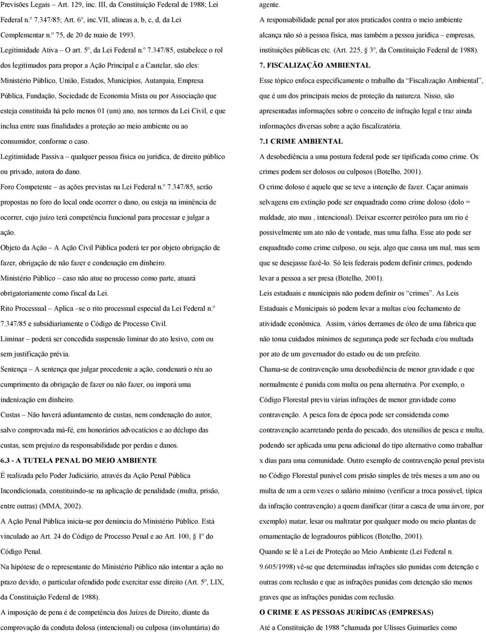 347/85, estabelece o rol dos legitimados para propor a Ação Principal e a Cautelar, são eles: Ministério Público, União, Estados, Municípios, Autarquia, Empresa Pública, Fundação, Sociedade de