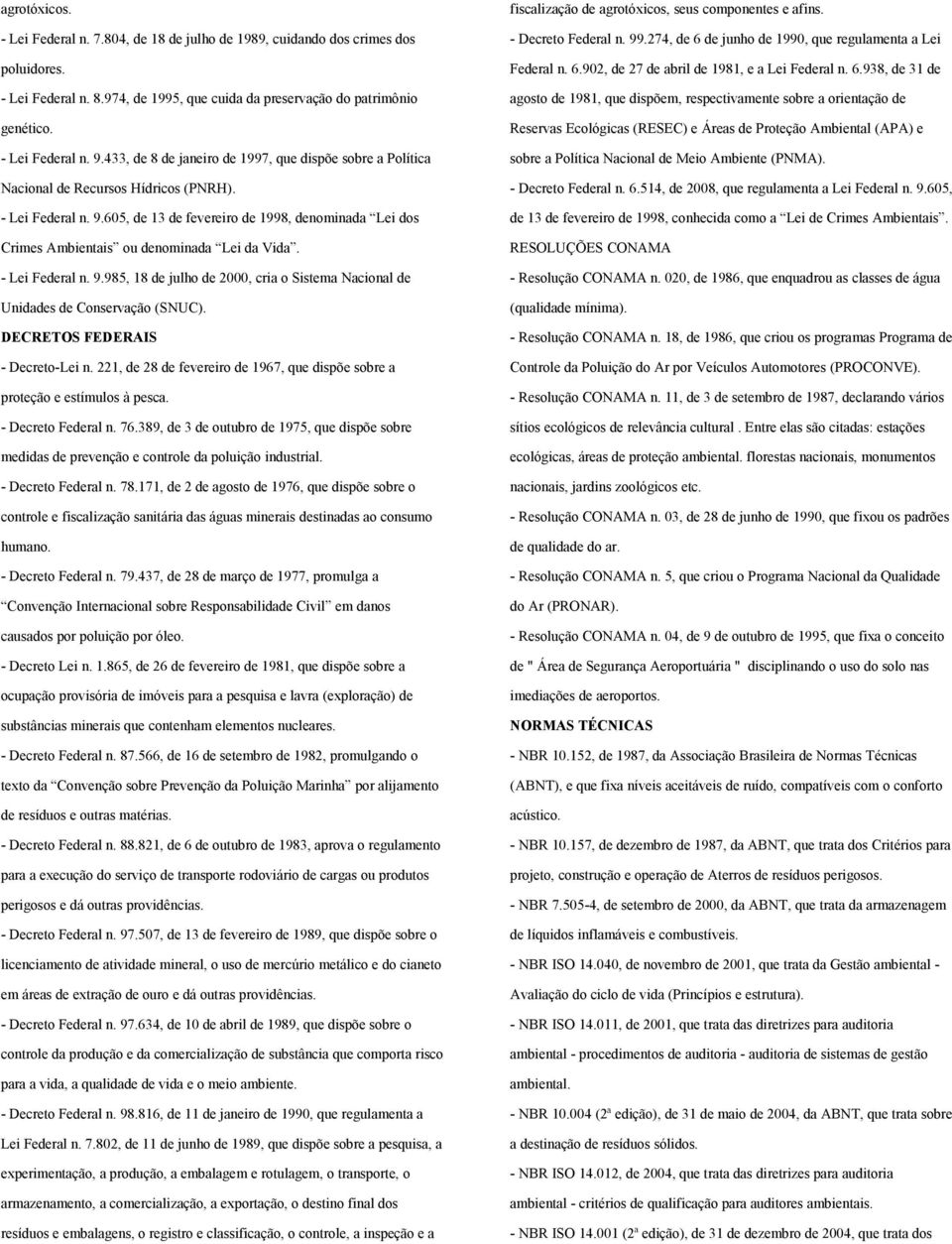 605, de 13 de fevereiro de 1998, denominada Lei dos Crimes Ambientais ou denominada Lei da Vida. - Lei Federal n. 9.985, 18 de julho de 2000, cria o Sistema Nacional de Unidades de Conservação (SNUC).