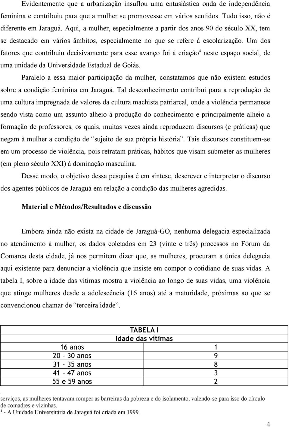 Um dos fatores que contribuiu decisivamente para esse avanço foi à criação 4 neste espaço social, de uma unidade da Universidade Estadual de Goiás.