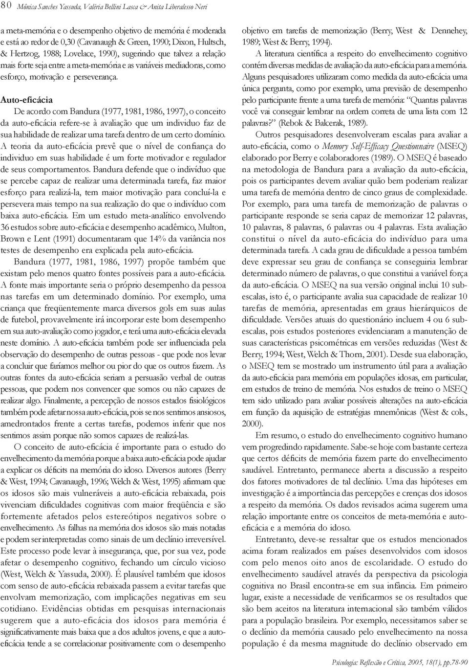 Auto-eficácia De acordo com Bandura (1977, 1981, 1986, 1997), o conceito da auto-eficácia refere-se à avaliação que um individuo faz de sua habilidade de realizar uma tarefa dentro de um certo