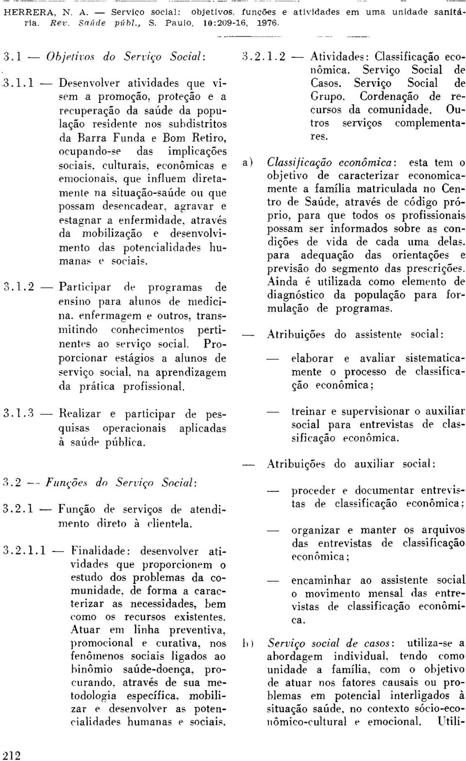 desenvolvimento das potencialidades humanas e sociais. 3.1.2 Participar de programas de ensino para alunos de medicina, enfermagem e outros, transmitindo conhecimentos pertinentes ao serviço social.