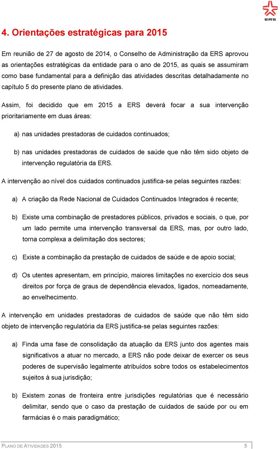 Assim, foi decidido que em 2015 a ERS deverá focar a sua intervenção prioritariamente em duas áreas: a) nas unidades prestadoras de cuidados continuados; b) nas unidades prestadoras de cuidados de