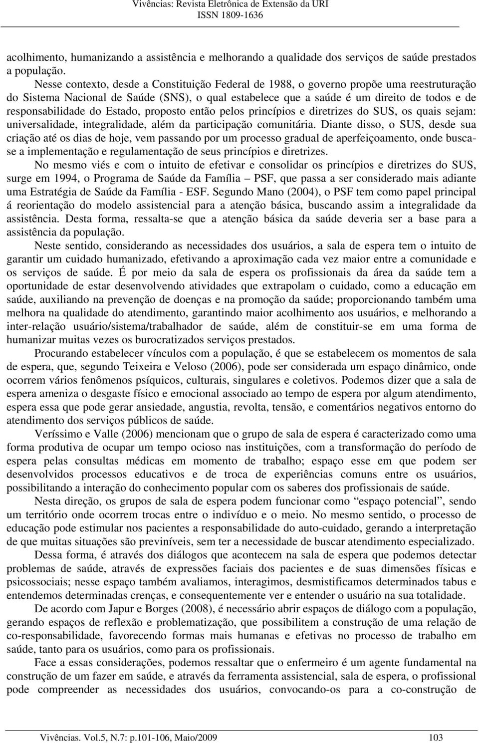 do Estado, proposto então pelos princípios e diretrizes do SUS, os quais sejam: universalidade, integralidade, além da participação comunitária.