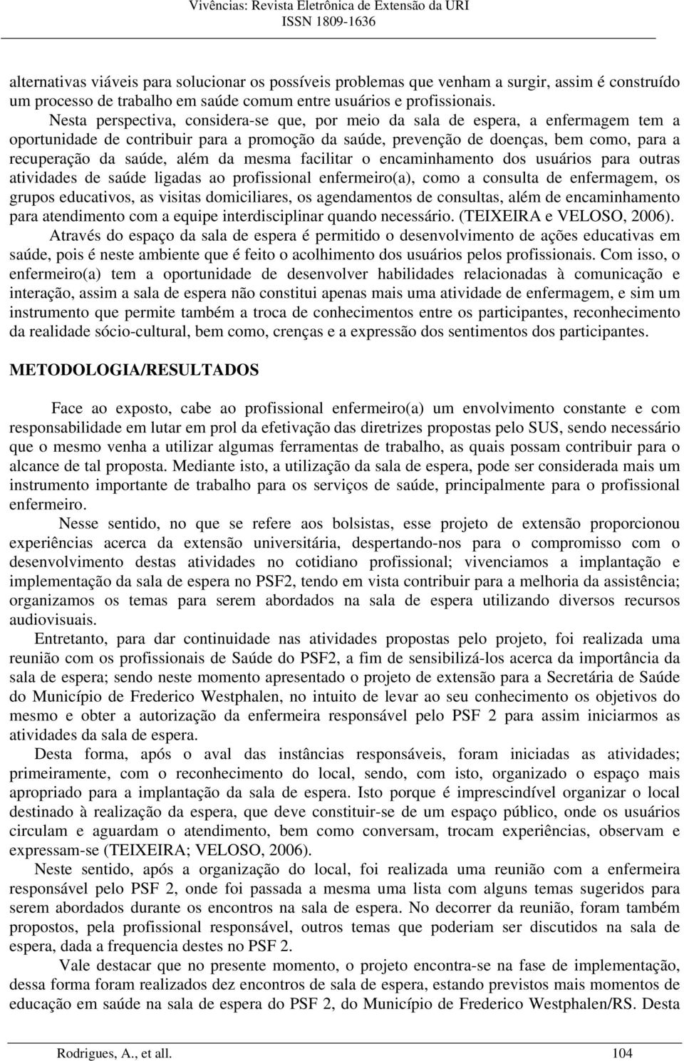 além da mesma facilitar o encaminhamento dos usuários para outras atividades de saúde ligadas ao profissional enfermeiro(a), como a consulta de enfermagem, os grupos educativos, as visitas