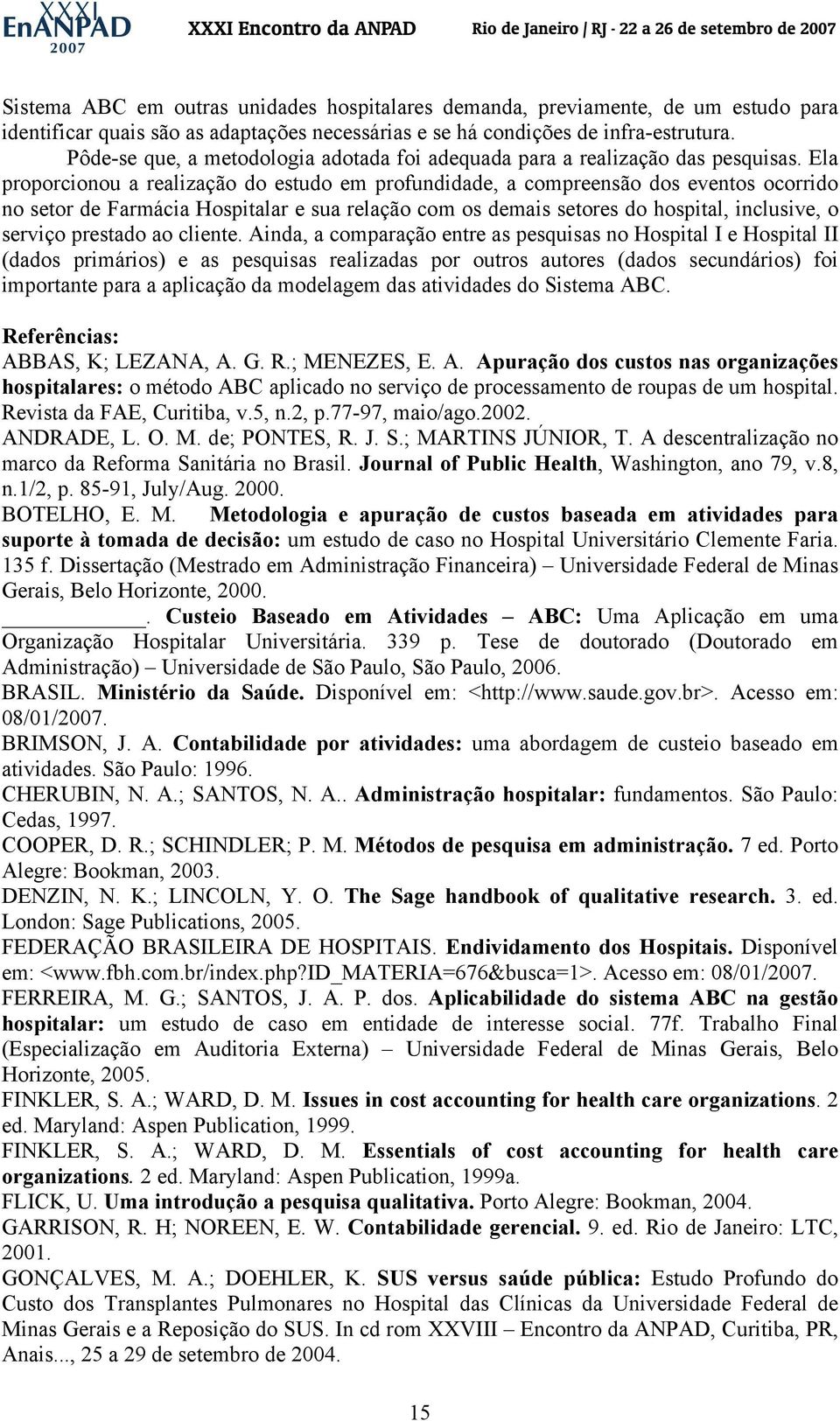 Ela proporcionou a realização do estudo em profundidade, a compreensão dos eventos ocorrido no setor de Farmácia Hospitalar e sua relação com os demais setores do hospital, inclusive, o serviço