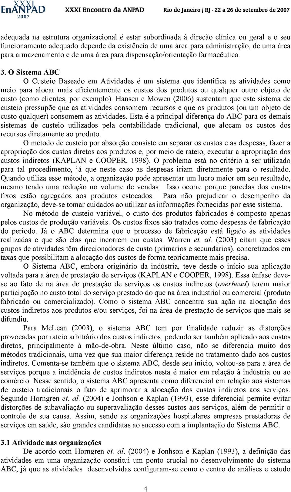 O Sistema ABC O Custeio Baseado em Atividades é um sistema que identifica as atividades como meio para alocar mais eficientemente os custos dos produtos ou qualquer outro objeto de custo (como