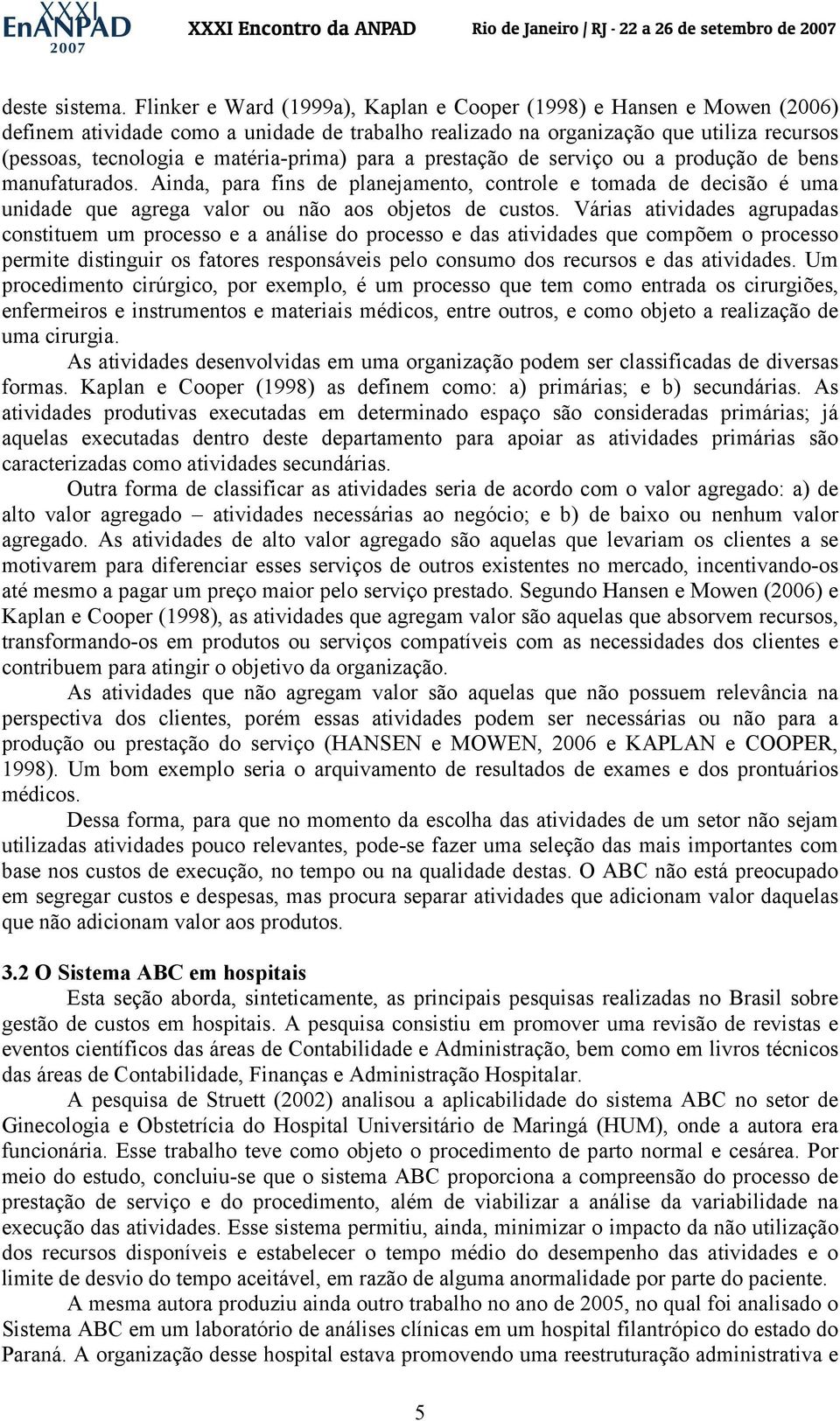 para a prestação de serviço ou a produção de bens manufaturados. Ainda, para fins de planejamento, controle e tomada de decisão é uma unidade que agrega valor ou não aos objetos de custos.