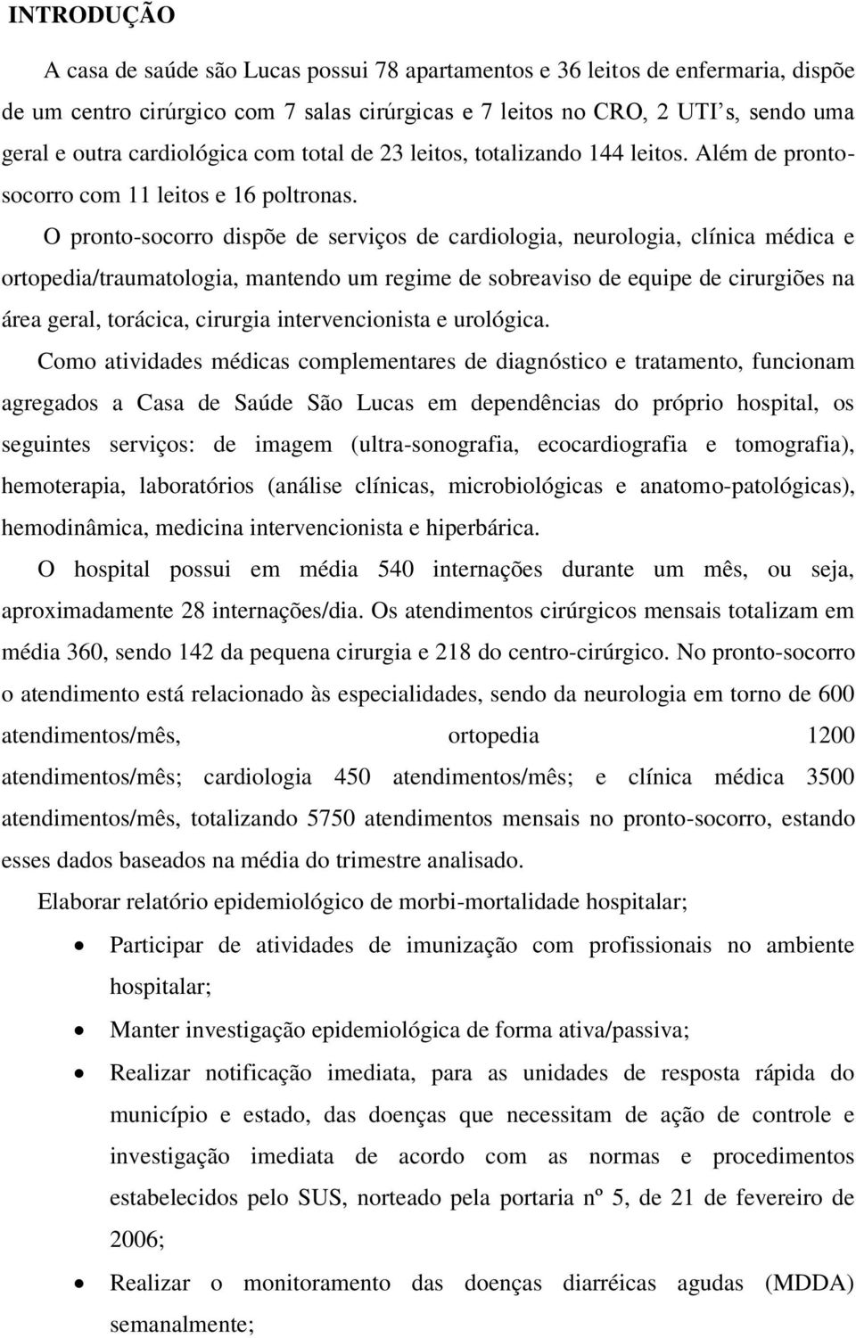 O pronto-socorro dispõe de serviços de cardiologia, neurologia, clínica médica e ortopedia/traumatologia, mantendo um regime de sobreaviso de equipe de cirurgiões na área geral, torácica, cirurgia