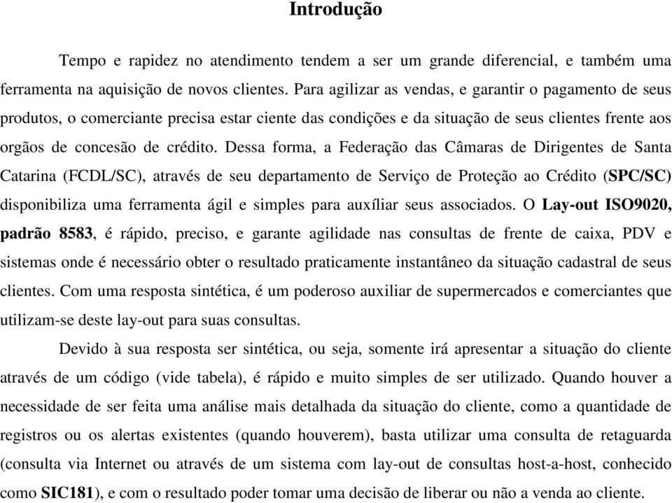 Dessa forma, a Federação das Câmaras de Dirigentes de Santa Catarina (FCDL/SC), através de seu departamento de Serviço de Proteção ao Crédito (SPC/SC) disponibiliza uma ferramenta ágil e simples para