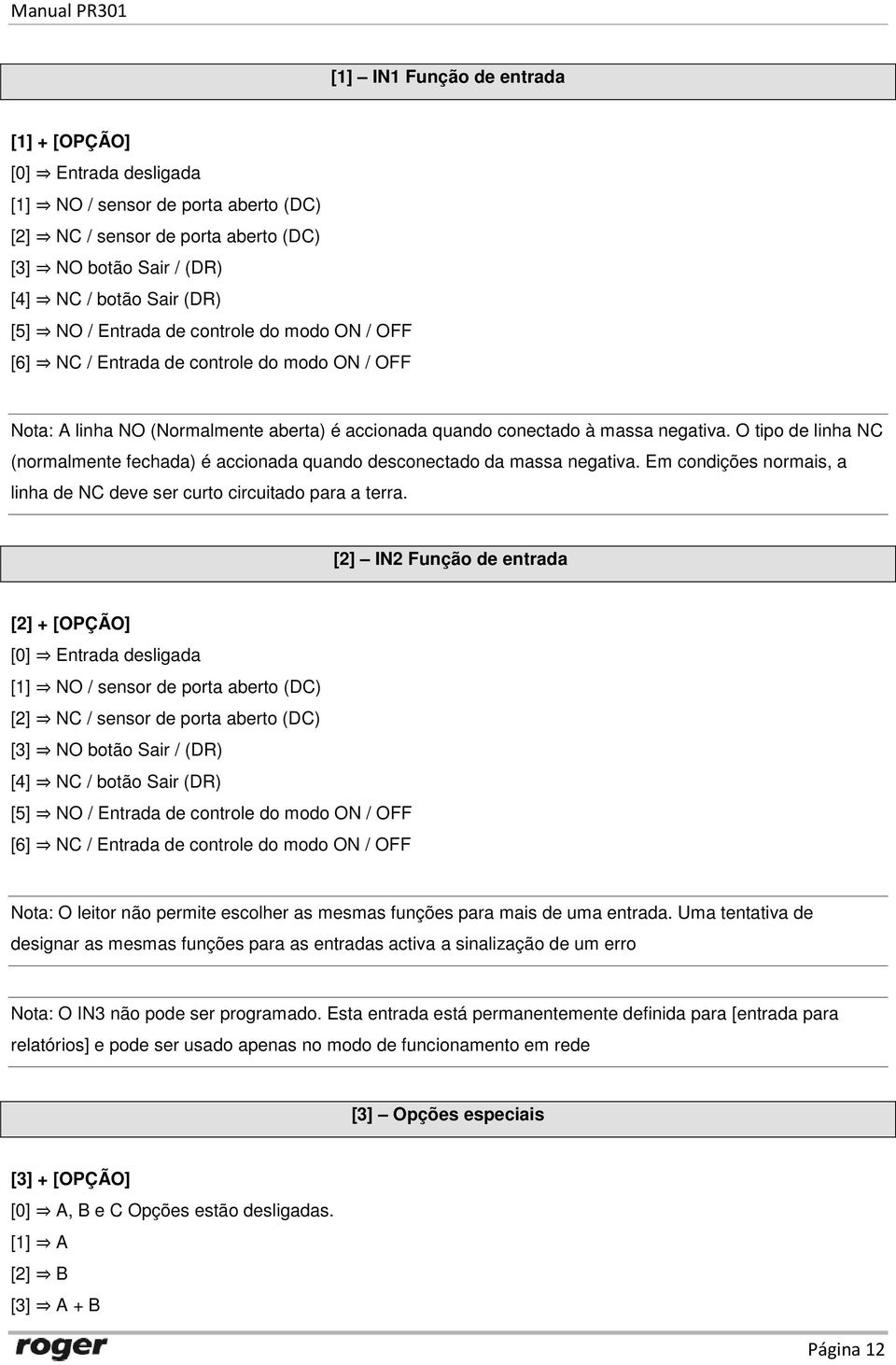 O tipo de linha NC (normalmente fechada) é accionada quando desconectado da massa negativa. Em condições normais, a linha de NC deve ser curto circuitado para a terra.