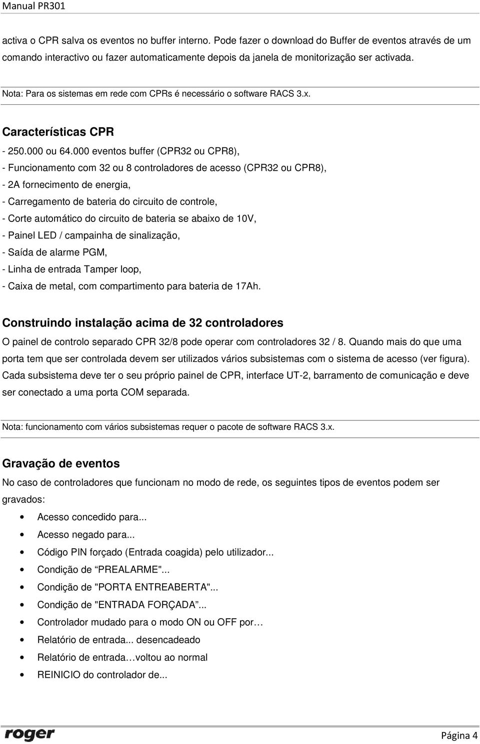 000 eventos buffer (CPR32 ou CPR8), - Funcionamento com 32 ou 8 controladores de acesso (CPR32 ou CPR8), - 2A fornecimento de energia, - Carregamento de bateria do circuito de controle, - Corte