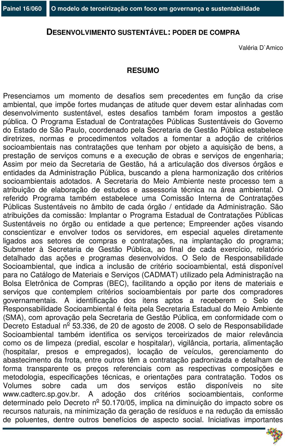 O Programa Estadual de Contratações Públicas Sustentáveis do Governo do Estado de São Paulo, coordenado pela Secretaria de Gestão Pública estabelece diretrizes, normas e procedimentos voltados a