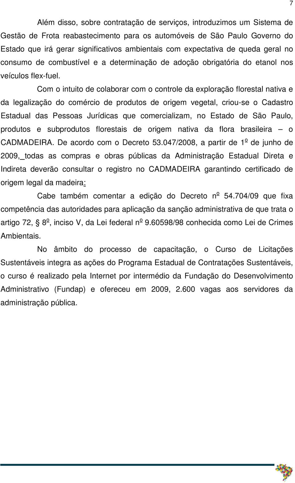 Com o intuito de colaborar com o controle da exploração florestal nativa e da legalização do comércio de produtos de origem vegetal, criou-se o Cadastro Estadual das Pessoas Jurídicas que