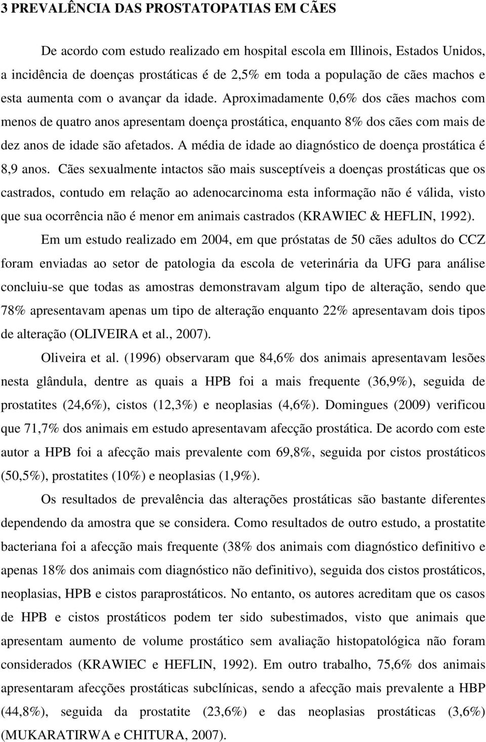 Aproximadamente 0,6% dos cães machos com menos de quatro anos apresentam doença prostática, enquanto 8% dos cães com mais de dez anos de idade são afetados.