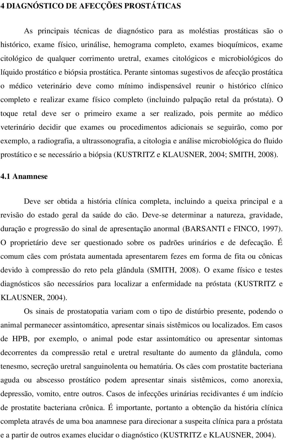 Perante sintomas sugestivos de afecção prostática o médico veterinário deve como mínimo indispensável reunir o histórico clínico completo e realizar exame físico completo (incluindo palpação retal da