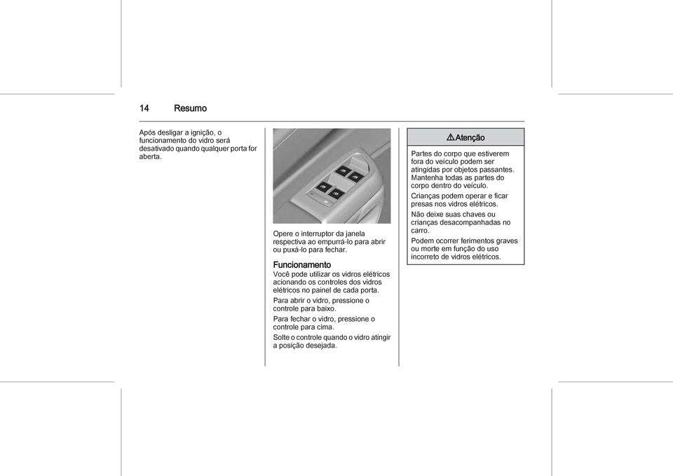 Para fechar o vidro, pressione o controle para cima. Solte o controle quando o vidro atingir a posição desejada.