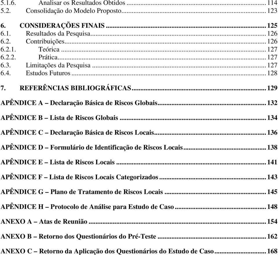 .. 132 APÊNDICE B Lista de Riscos Globais... 134 APÊNDICE C Declaração Básica de Riscos Locais... 136 APÊNDICE D Formulário de Identificação de Riscos Locais... 138 APÊNDICE E Lista de Riscos Locais.