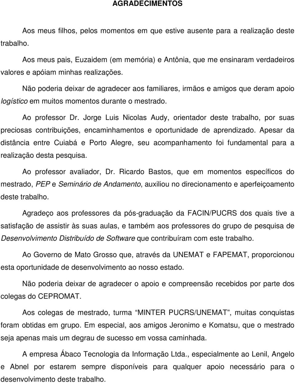 Não poderia deixar de agradecer aos familiares, irmãos e amigos que deram apoio logístico em muitos momentos durante o mestrado. Ao professor Dr.