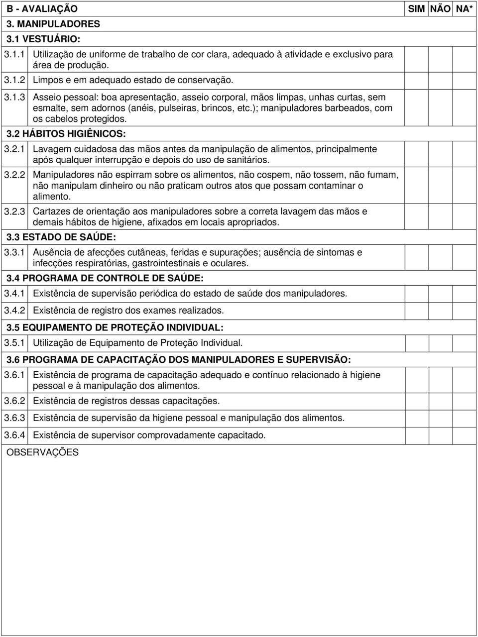 HIGIÊNICOS: 321 Lavagem cuidadosa das mãos antes da manipulação de alimentos, principalmente após qualquer interrupção e depois do uso de sanitários 322 Manipuladores não espirram sobre os alimentos,