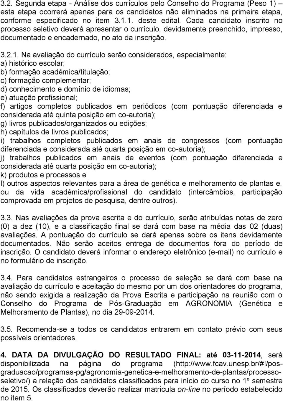 Na avaliação do currículo serão considerados, especialmente: a) histórico escolar; b) formação acadêmica/titulação; c) formação complementar; d) conhecimento e domínio de idiomas; e) atuação