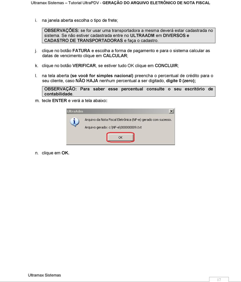 clique no botão FATURA e escolha a forma de pagamento e para o sistema calcular as datas de vencimento clique em CALCULAR; k. clique no botão VERIFICAR, se estiver tudo OK clique em CONCLUIR; l.