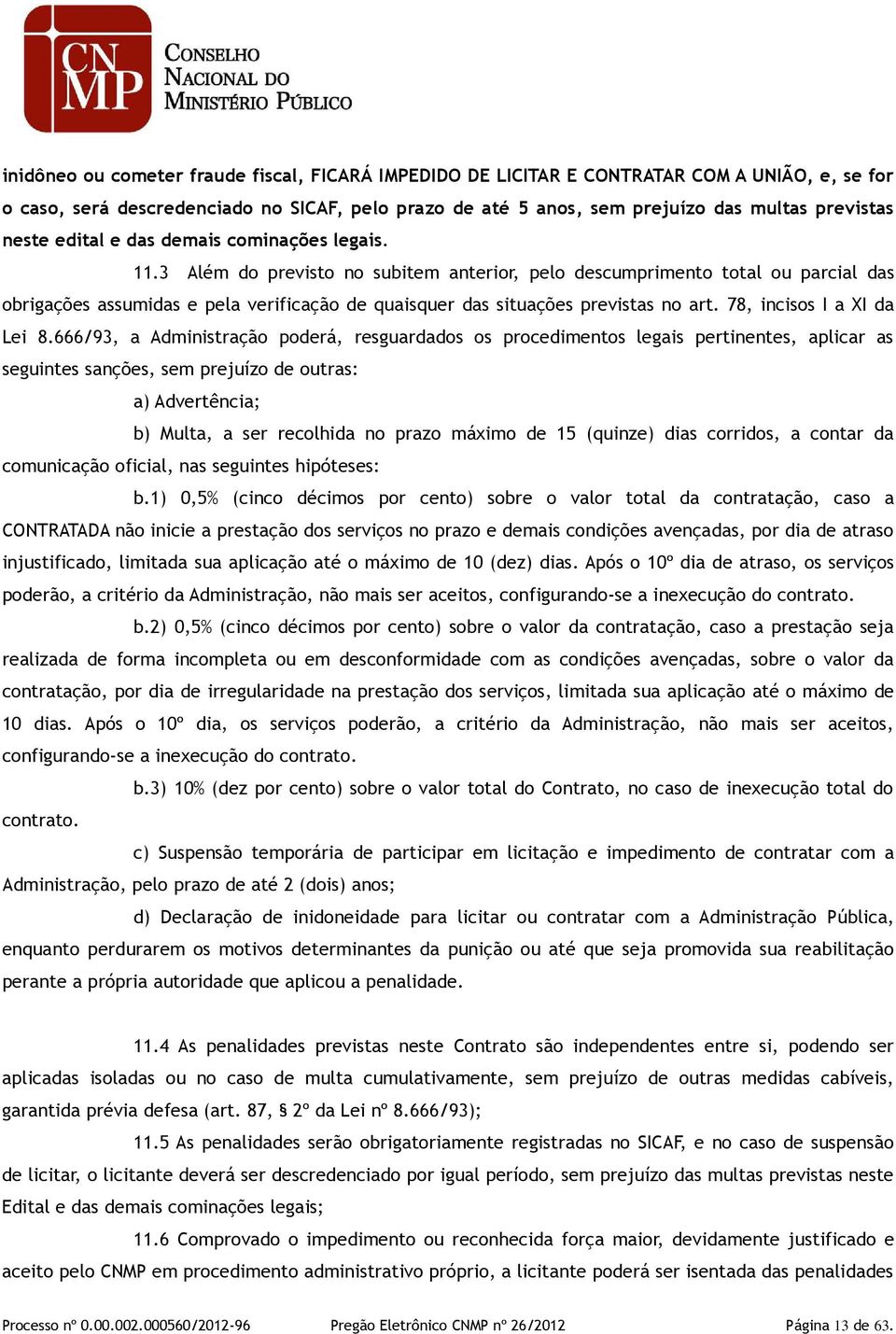 3 Além do previsto no subitem anterior, pelo descumprimento total ou parcial das obrigações assumidas e pela verificação de quaisquer das situações previstas no art. 78, incisos I a XI da Lei 8.