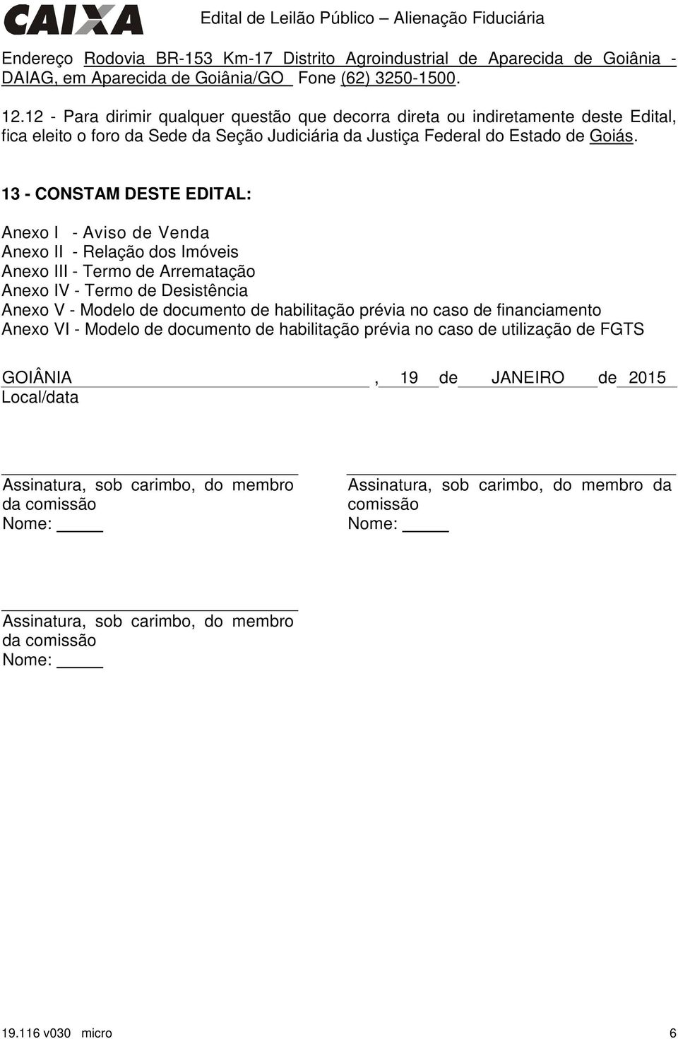 13 - CONSTAM DESTE EDITAL: Anexo I - Aviso de Venda Anexo II - Relação dos Imóveis Anexo III - Termo de Arrematação Anexo IV - Termo de Desistência Anexo V - Modelo de documento de habilitação prévia