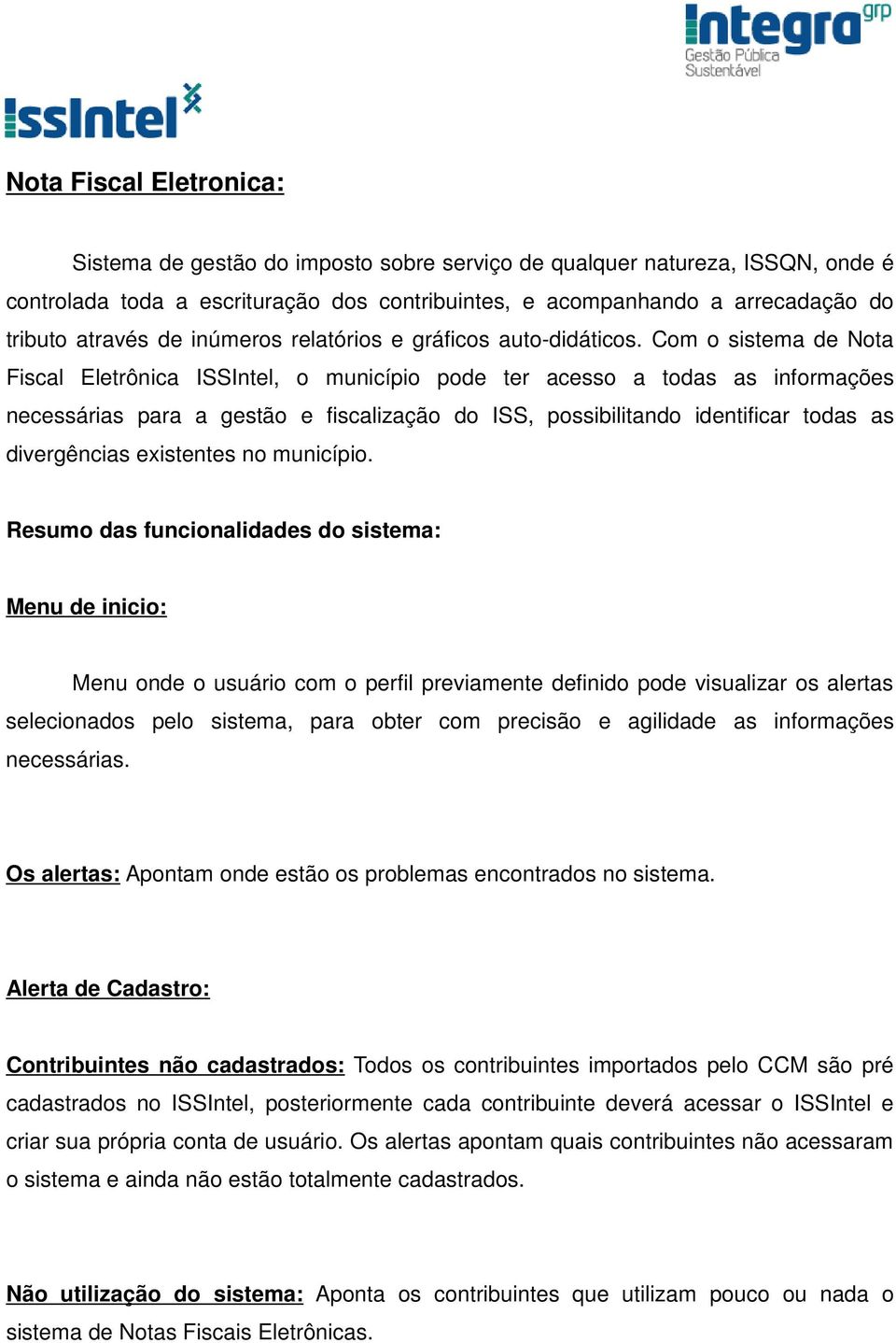 Com o sistema de Nota Fiscal Eletrônica ISSIntel, o município pode ter acesso a todas as informações necessárias para a gestão e fiscalização do ISS, possibilitando identificar todas as divergências