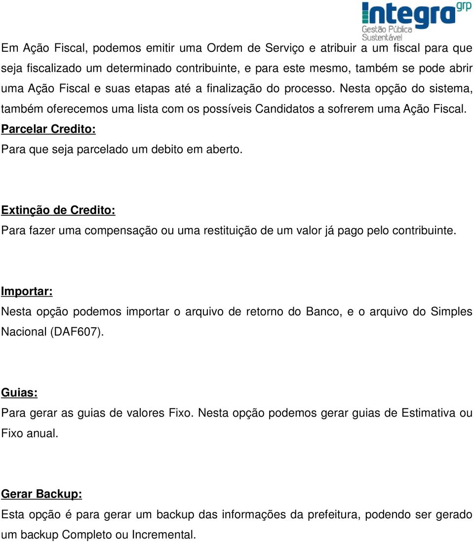 Parcelar Credito: Para que seja parcelado um debito em aberto. Extinção de Credito: Para fazer uma compensação ou uma restituição de um valor já pago pelo contribuinte.