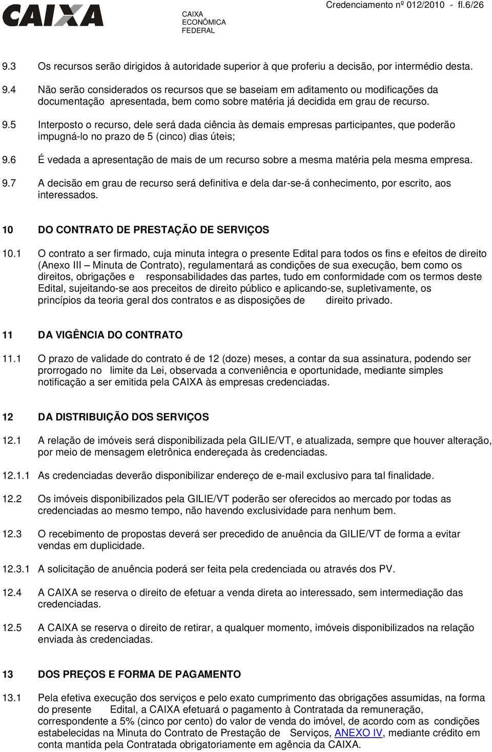 4 Não serão considerados os recursos que se baseiam em aditamento ou modificações da documentação apresentada, bem como sobre matéria já decidida em grau de recurso. 9.