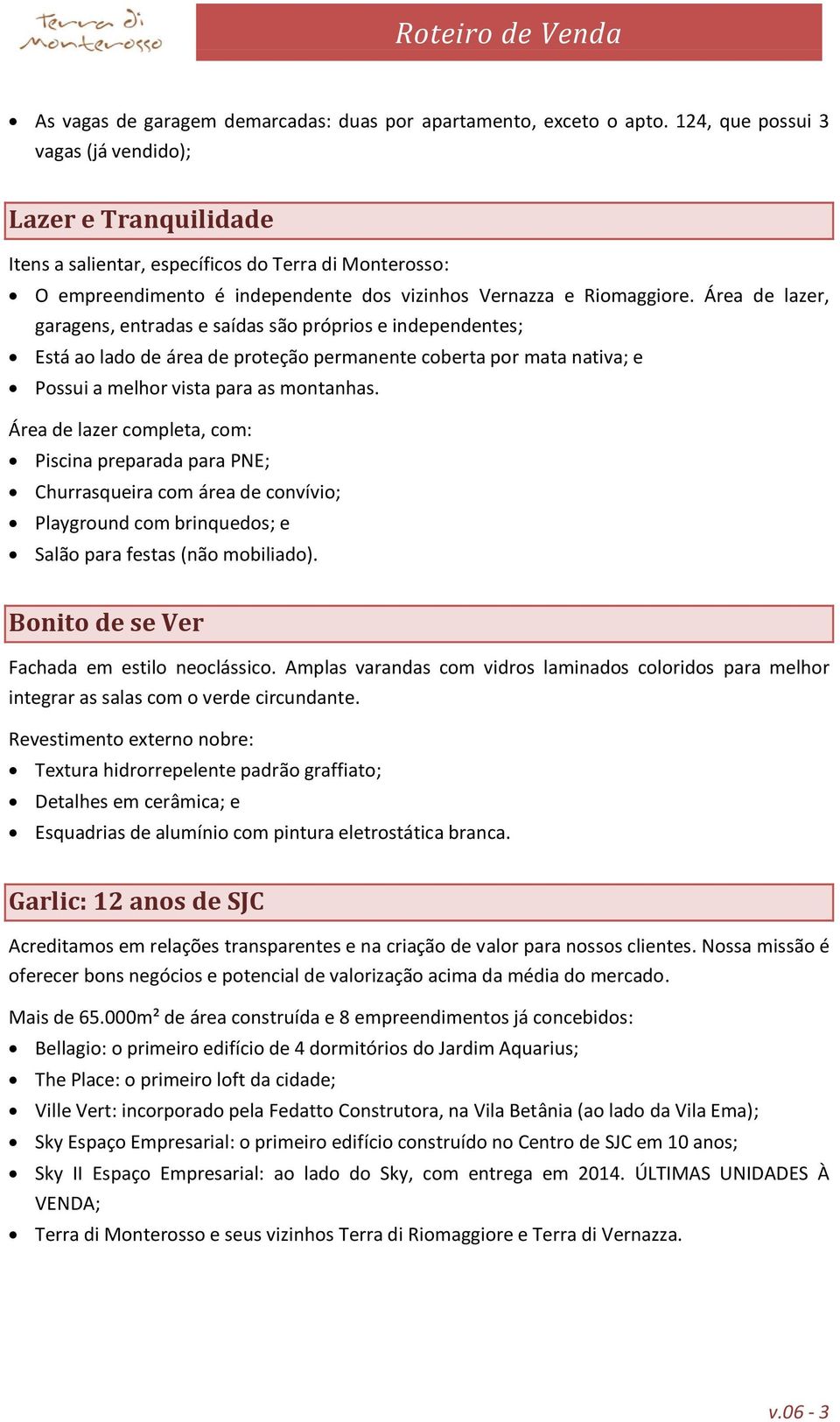 Área de lazer, garagens, entradas e saídas são próprios e independentes; Está ao lado de área de proteção permanente coberta por mata nativa; e Possui a melhor vista para as montanhas.