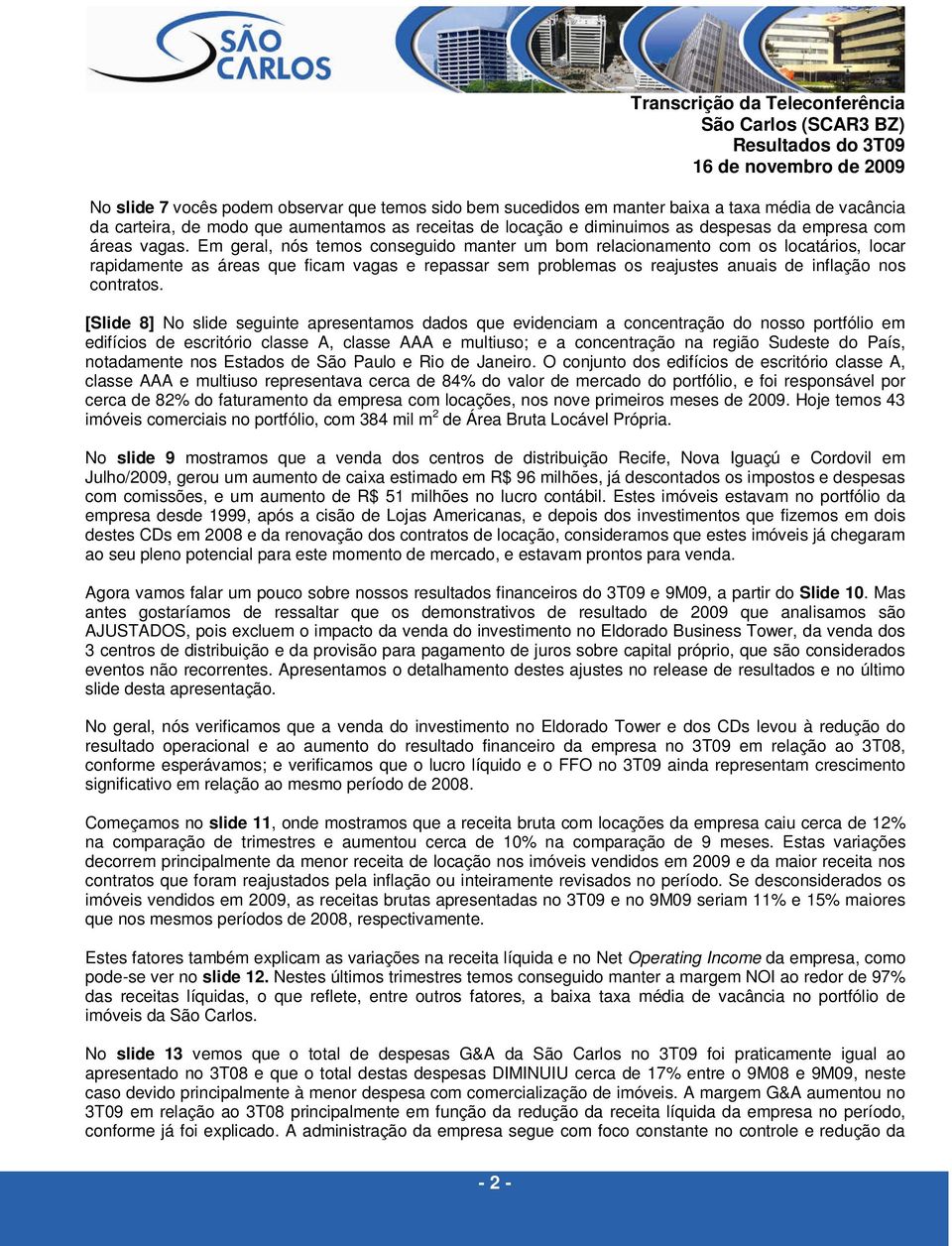 Em geral, nós temos conseguido manter um bom relacionamento com os locatários, locar rapidamente as áreas que ficam vagas e repassar sem problemas os reajustes anuais de inflação nos contratos.