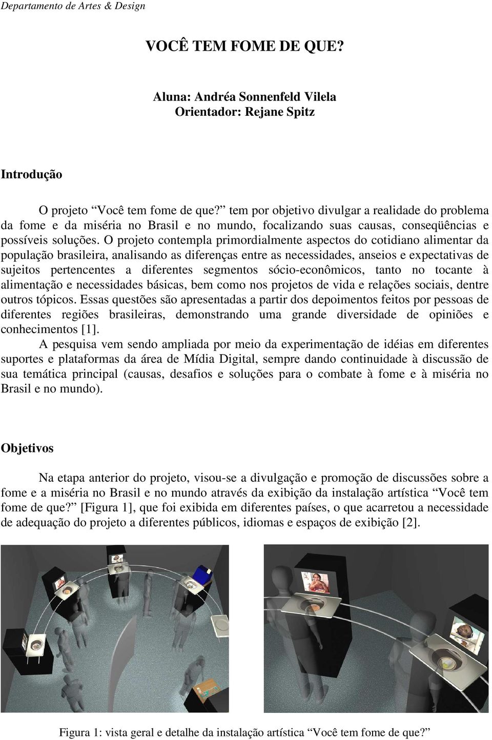 O projeto contempla primordialmente aspectos do cotidiano alimentar da população brasileira, analisando as diferenças entre as necessidades, anseios e expectativas de sujeitos pertencentes a