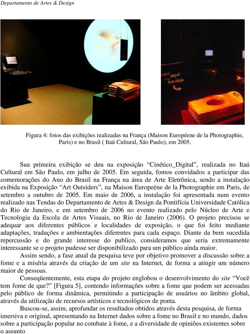 Em seguida, fomos convidados a participar das comemorações do Ano do Brasil na França na área de Arte Eletrônica, sendo a instalação exibida na Exposição Art Outsiders, na Maison Europeéne de la