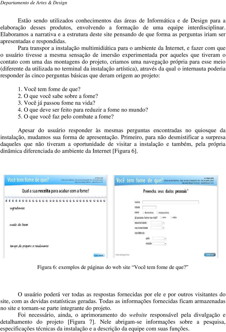 Para transpor a instalação multimidiática para o ambiente da Internet, e fazer com que o usuário tivesse a mesma sensação de imersão experimentada por aqueles que tiveram o contato com uma das