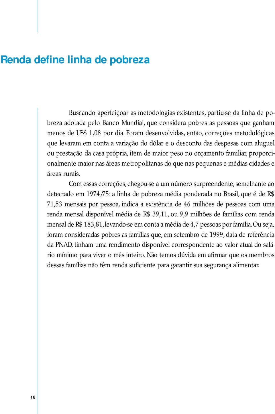 Foram desenvolvidas, então, correções metodológicas que levaram em conta a variação do dólar e o desconto das despesas com aluguel ou prestação da casa própria, item de maior peso no orçamento