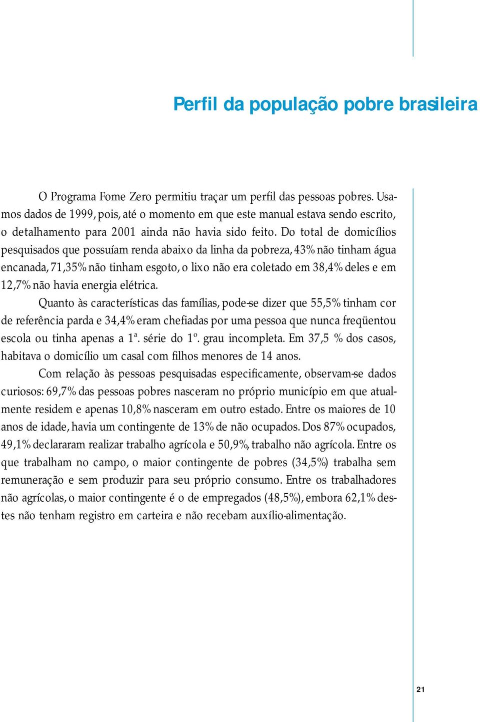 Do total de domicílios pesquisados que possuíam renda abaixo da linha da pobreza, 43% não tinham água encanada, 71,35% não tinham esgoto, o lixo não era coletado em 38,4% deles e em 12,7% não havia