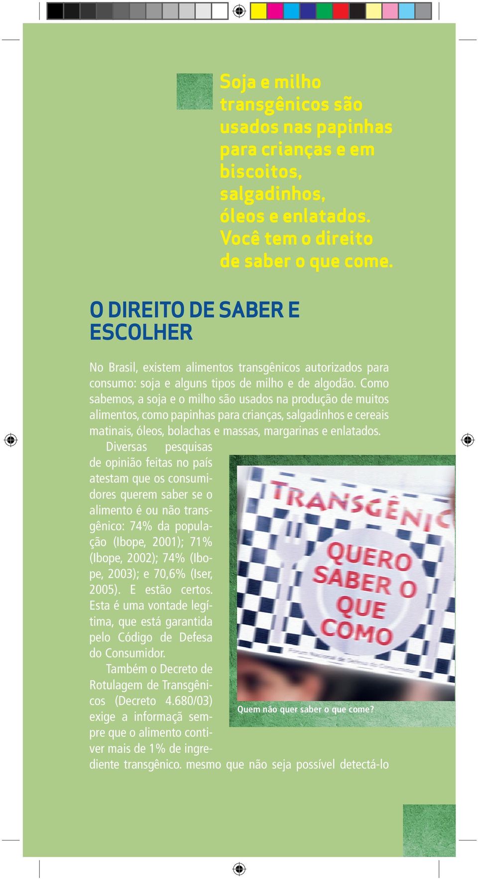 Como sabemos, a soja e o milho são usados na produção de muitos alimentos, como papinhas para crianças, salgadinhos e cereais matinais, óleos, bolachas e massas, margarinas e enlatados.